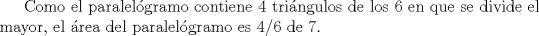 TEX:  Como el paralelgramo contiene 4 tringulos de los 6 en que se divide el mayor, el rea del paralelgramo es 4/6 de 7.