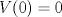 TEX: $V(0) = 0$