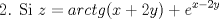 TEX: % MathType!MTEF!2!1!+-<br />% feaafiart1ev1aaatCvAUfeBSjuyZL2yd9gzLbvyNv2CaerbuLwBLn<br />% hiov2DGi1BTfMBaeXatLxBI9gBaerbd9wDYLwzYbItLDharqqtubsr<br />% 4rNCHbGeaGqiVu0Je9sqqrpepC0xbbL8F4rqqrFfpeea0xe9Lq-Jc9<br />% vqaqpepm0xbba9pwe9Q8fs0-yqaqpepae9pg0FirpepeKkFr0xfr-x<br />% fr-xb9adbaqaaeGaciGaaiaabeqaamaabaabaaGcbaGaaeOmaiaab6<br />% cacaqGGaGaae4uaiaabMgacaqGGaGaamOEaiabg2da9iaadggacaWG<br />% YbGaam4yaiaadshacaWGNbGaaiikaiaadIhacqGHRaWkcaaIYaGaam<br />% yEaiaacMcacqGHRaWkcaWGLbWaaWbaaSqabeaacaWG4bGaeyOeI0Ia<br />% aGOmaiaadMhaaaaaaa!4B99!<br />\[<br />{\text{2}}{\text{. Si }}z = arctg(x + 2y) + e^{x - 2y} <br />\]<br />