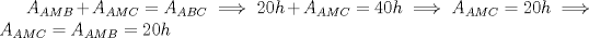 TEX: $A_{AMB}+A_{AMC}=A_{ABC} \implies 20h+A_{AMC}=40h \implies A_{AMC}=20h \implies A_{AMC}=A_{AMB}=20h$