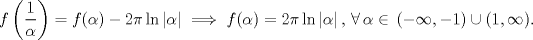 TEX: $$f\left( \frac{1}{\alpha } \right)=f(\alpha )-2\pi \ln \left| \alpha  \right|\implies f(\alpha )=2\pi \ln \left| \alpha  \right|,\,\forall \,\alpha \in \,(-\infty ,-1)\cup (1,\infty ).$$