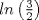 TEX: $ln \left(\frac{3}{2}\right)$