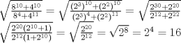 TEX: % MathType!MTEF!2!1!+-<br />% feaafiart1ev1aaatCvAUfeBSjuyZL2yd9gzLbvyNv2CaerbuLwBLn<br />% hiov2DGi1BTfMBaeXatLxBI9gBaerbd9wDYLwzYbItLDharqqtubsr<br />% 4rNCHbGeaGqiVu0Je9sqqrpepC0xbbL8F4rqqrFfpeea0xe9Lq-Jc9<br />% vqaqpepm0xbba9pwe9Q8fs0-yqaqpepae9pg0FirpepeKkFr0xfr-x<br />% fr-xb9adbaqaaeGaciGaaiaabeqaamaabaabaaGceaqabeaadaGcaa<br />% qaamaalaaabaGaaGioamaaCaaaleqabaGaaGymaiaaicdaaaGccqGH<br />% RaWkcaaI0aWaaWbaaSqabeaacaaIXaGaaGimaaaaaOqaaiaaiIdada<br />% ahaaWcbeqaaiaaisdaaaGccqGHRaWkcaaI0aWaaWbaaSqabeaacaaI<br />% XaGaaGymaaaaaaaabeaakiabg2da9maakaaabaWaaSaaaeaadaqada<br />% qaaiaaikdadaahaaWcbeqaaiaaiodaaaaakiaawIcacaGLPaaadaah<br />% aaWcbeqaaiaaigdacaaIWaaaaOGaey4kaSYaaeWaaeaacaaIYaWaaW<br />% baaSqabeaacaaIYaaaaaGccaGLOaGaayzkaaWaaWbaaSqabeaacaaI<br />% XaGaaGimaaaaaOqaamaabmaabaGaaGOmamaaCaaaleqabaGaaG4maa<br />% aaaOGaayjkaiaawMcaamaaCaaaleqabaGaaGinaaaakiabgUcaRmaa<br />% bmaabaGaaGOmamaaCaaaleqabaGaaGOmaaaaaOGaayjkaiaawMcaam<br />% aaCaaaleqabaGaaGymaiaaigdaaaaaaaqabaGccqGH9aqpdaGcaaqa<br />% amaalaaabaGaaGOmamaaCaaaleqabaGaaG4maiaaicdaaaGccqGHRa<br />% WkcaaIYaWaaWbaaSqabeaacaaIYaGaaGimaaaaaOqaaiaaikdadaah<br />% aaWcbeqaaiaaigdacaaIYaaaaOGaey4kaSIaaGOmamaaCaaaleqaba<br />% GaaGOmaiaaikdaaaaaaaqabaaakeaadaGcaaqaamaalaaabaGaaGOm<br />% amaaCaaaleqabaGaaGOmaiaaicdaaaGccaGGOaGaaGOmamaaCaaale<br />% qabaGaaGymaiaaicdaaaGccqGHRaWkcaaIXaGaaiykaaqaaiaaikda<br />% daahaaWcbeqaaiaaigdacaaIYaaaaOGaaiikaiaaigdacqGHRaWkca<br />% aIYaWaaWbaaSqabeaacaaIXaGaaGimaaaakiaacMcaaaaaleqaaOGa<br />% eyypa0ZaaOaaaeaadaWcaaqaaiaaikdadaahaaWcbeqaaiaaikdaca<br />% aIWaaaaaGcbaGaaGOmamaaCaaaleqabaGaaGymaiaaikdaaaaaaaqa<br />% baGccqGH9aqpdaGcaaqaaiaaikdadaahaaWcbeqaaiaaiIdaaaaabe<br />% aakiabg2da9iaaikdadaahaaWcbeqaaiaaisdaaaGccqGH9aqpcaaI<br />% XaGaaGOnaaaaaa!80EA!<br />\[<br />\begin{array}{l}<br /> \sqrt {\frac{{8^{10}  + 4^{10} }}{{8^4  + 4^{11} }}}  = \sqrt {\frac{{\left( {2^3 } \right)^{10}  + \left( {2^2 } \right)^{10} }}{{\left( {2^3 } \right)^4  + \left( {2^2 } \right)^{11} }}}  = \sqrt {\frac{{2^{30}  + 2^{20} }}{{2^{12}  + 2^{22} }}}  \\ <br /> \sqrt {\frac{{2^{20} (2^{10}  + 1)}}{{2^{12} (1 + 2^{10} )}}}  = \sqrt {\frac{{2^{20} }}{{2^{12} }}}  = \sqrt {2^8 }  = 2^4  = 16 \\ <br /> \end{array}<br />\]<br />