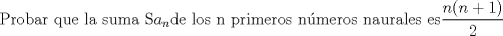 TEX: Probar que la suma S$a_{n}$de los n primeros nmeros naurales es$\displaystyle \frac{n(n+1)}{2}$