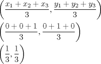 TEX: <br />\[<br />\begin{gathered}<br />  \left( {\frac{{x_1  + x_2  + x_3 }}<br />{3},\frac{{y_1  + y_2  + y_3 }}<br />{3}} \right) \hfill \\<br />  \left( {\frac{{0 + 0 + 1}}<br />{3},\frac{{0 + 1 + 0}}<br />{3}} \right) \hfill \\<br />  \left( {\frac{1}<br />{3},\frac{1}<br />{3}} \right) \hfill \\ <br />\end{gathered} <br />\]<br />