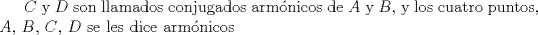 TEX: $C$ y $D$ son llamados conjugados armnicos de $A$ y $B$, y los cuatro puntos, $A$, $B$, $C$, $D$ se les dice armnicos