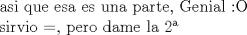 TEX: asi que esa es una parte, Genial <img src="style_emoticons/default/ohmy.gif" style="vertical-align:middle" emoid=":o" border="0" alt="ohmy.gif" /><br /><br />sirvio =, pero dame la 2