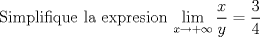 TEX: \noindent Simplifique la expresion $\displaystyle\lim_{x \to{+}\infty}{\frac{x}{y}}=\frac{3}{4}$