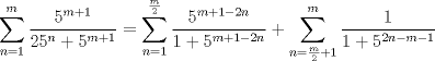 TEX: $\displaystyle \sum_{n=1}^{m} \frac{5^{m+1}}{25^{n}+5^{m+1}}= \sum_{n=1}^{\frac{m}{2}}\dfrac{5^{m+1-2n}}{1+5^{m+1-2n}}+\sum_{n=\frac{m}{2}+1}^{m}\dfrac{1}{1+5^{2n-m-1}}$