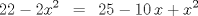 TEX: \[<br />\,22 - 2x^2 \,\,\, = \,\,\,25 - 10\,x + x^2 <br />\]<br />