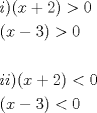 TEX: \[<br />\begin{gathered}<br />  ii)(x + 2) > 0 \hfill \\<br />  (x - 3) > 0 \hfill \\<br />   \hfill \\<br />  (x + 2) < 0 \hfill \\<br />  (x - 3) < 0 \hfill \\ <br />\end{gathered} <br />\]
