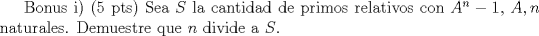 TEX:  Bonus i) (5 pts) Sea $S$ la cantidad de primos relativos con $A^n-1$, $A, n$ naturales. Demuestre que $n$ divide a $S$.