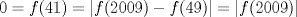 TEX: $0=f(41)=|f(2009)-f(49)|=|f(2009)|$