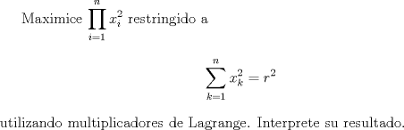 TEX: Maximice $\displaystyle\prod_{i=1}^n x_i^2$ restringido a $$\sum_{k=1}^n x_k^2=r^2$$ utilizando multiplicadores de Lagrange. Interprete su resultado.