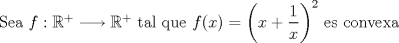 TEX: Sea $f:{\Bbb R^+}\longrightarrow{\Bbb R^+}$ tal que $f(x)=\left(x+\dfrac{1}{x}\right)^2$ es convexa