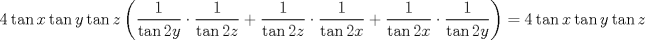 TEX: $$<br />4\tan x\tan y\tan z\left( {\frac{1}<br />{{\tan 2y}} \cdot \frac{1}<br />{{\tan 2z}} + \frac{1}<br />{{\tan 2z}} \cdot \frac{1}<br />{{\tan 2x}} + \frac{1}<br />{{\tan 2x}} \cdot \frac{1}<br />{{\tan 2y}}} \right) = 4\tan x\tan y\tan z<br />$$