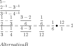 TEX: \[<br />\begin{array}{l}<br /> 5 -  \\ <br /> \dfrac{{2^{ - 1}  - 3^{ - 1} }}{{3^{ - 1}  - 4^{ - 1} }} \\ <br /> \dfrac{{\dfrac{1}{2} - \dfrac{1}{3}}}{{\dfrac{1}{3} - \dfrac{1}{4}}} = \dfrac{{\dfrac{{3 - 2}}{6}}}{{\dfrac{{4 - 3}}{{12}}}} = \dfrac{{\dfrac{1}{6}}}{{\dfrac{1}{{12}}}} = \dfrac{1}{6} \bullet \dfrac{{12}}{1} = 2 \\ <br />  \\ <br />Alternativa  B \\ <br /> \end{array}<br />\]