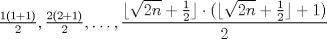 TEX: $\frac{1(1+1)}{2},\frac{2(2+1)}{2},\ldots, \dfrac{\lfloor{\sqrt{2n}+\frac{1}{2}}\rfloor\cdot (\lfloor{\sqrt{2n}+\frac{1}{2}}\rfloor+1)}{2}$