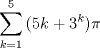 TEX: % MathType!MTEF!2!1!+-<br />% feqaeaartrvr0aaatCvAUfeBSjuyZL2yd9gzLbvyNv2CaerbuLwBLn<br />% hiov2DGi1BTfMBaeXatLxBI9gBaebbnrfifHhDYfgasaacH8srps0l<br />% bbf9q8WrFfeuY-Hhbbf9v8qqaqFr0xc9pk0xbba9q8WqFfea0-yr0R<br />% Yxir-Jbba9q8aq0-yq-He9q8qqQ8frFve9Fve9Ff0dmeaabaqaciGa<br />% caGaaeqabaaaamaaaOqaamaaqahabaGaaiikaiaaiwdaaSqaaiaadU<br />% gacqGH9aqpcaaIXaaabaGaaGynaaqdcqGHris5aOGaam4AaiabgUca<br />% RiaaiodadaahaaWcbeqaaiaaiodaaaGccaGGPaGaeqiWdahaaa!3EB8!<br />\[<br />\sum\limits_{k = 1}^5 {(5} k + 3^k )\pi <br />\]<br />