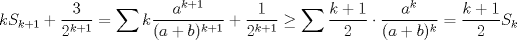 TEX: $$kS_{k+1}+\frac{3}{2^{k+1}}=\sum{k\frac{a^{k+1}}{(a+b)^{k+1}}+\frac{1}{2^{k+1}}}\ge \sum{\frac{k+1}{2}\cdot\frac{a^k}{(a+b)^k}}=\frac{k+1}{2}S_k$$