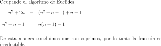 TEX: $ \\$Ocupando el algoritmo de Euclides$ \\ \\ \begin{tabular}{rcl} $n^2+2n$&=&$(n^2+n-1)+n+1$ \\ \\ $n^2+n-1$&=&$n(n+1)-1  $\end{tabular} \\ \\ \\ $De esta manera concluimos que son coprimos, por lo tanto la fraccin es irreductible.$ $