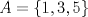 TEX: $A=\{1,3,5\}$