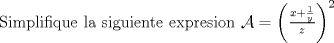 TEX: \noindent Simplifique la siguiente expresion $\mathcal{A}=\left(\frac{x+\frac{1}{y}}{z}\right)^2$