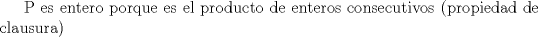 TEX: P es entero porque es el producto de enteros consecutivos (propiedad de clausura)