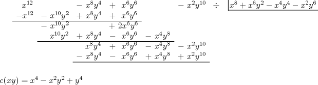 TEX: $\begin{array}{ccccccccccccccc}<br />\ \ x^{12}&&-\ x^8y^4&+\ \ x^6y^6&&-\ x^2y^{10}&\div&\left| \!{\underline {\,<br />  {x^8+x^6y^2-x^4y^4-x^2y^6} \,}} \right.\\<br />-x^{12}&-\ x^{10}y^2&+\ x^8y^4&+\ \ x^6y^6&\\ \cline{0-3}<br />&-\ x^{10}y^2&&+\ 2x^6y^6&\\<br />&\ \ \ x^{10}y^2&+\ x^8y^4&-\ \ x^6y^6&-\ x^4y^8&\\ \cline{2-5}<br />&&\ \ \ x^8y^4&+\ \ x^6y^6&-\ x^4y^8&-\ x^2y^{10}&\\<br />&&-\ x^8y^4&-\ \ x^6y^6&+\ x^4y^8&+\ x^2y^{10}&\\ \cline{3-6}<br />\end{array}$\\<br />\\<br />\\<br />$c(xy)=x^4-x^2y^2+y^4$