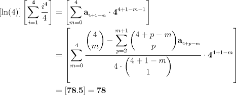 TEX: <br />\begin{align*}<br />[\ln(4)]\left[\displaystyle\sum_{i=1}^{\mathbf 4} \frac{i^4}{4}\right]&=\left[\sum_{m=0}^4 \mathbf{a}_{_{4+1-m}}\cdot \mathbf{4}^{4+1-m-1}\right]\\<br />&=\left[\sum_{m=0}^4 \frac{\displaystyle\dbinom{4}{m}-\displaystyle\sum_{p=2}^{m+1} \displaystyle\dbinom{4+p-m}{p}\mathbf{a}_{_{4+p-m}}}{4\cdot\displaystyle\dbinom{4+1-m}{1}}\cdot\mathbf{4}^{4+1-m}\right]\\<br />&=\left[\mathbf{78.5}\right]=\mathbf{78}<br />\end{align*}