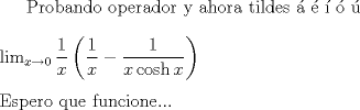 TEX: $\text{Probando operador y ahora tildes \'a \'e \'i \'o \'u} \\<br />\\<br />\displaystyle \operatorname{lim}_{x \to 0} \dfrac{1}{x} \left( \dfrac{1}{x} - \dfrac{1}{x \operatorname{cosh}x} \right) \\<br />\\<br />\text{Espero que funcione...} $