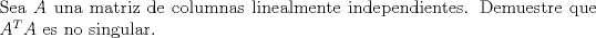 TEX: \noindent Sea $A$ una matriz de columnas linealmente independientes. Demuestre que $A^T A$ es no singular. 