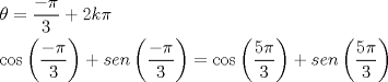TEX: \[\begin{gathered}<br />  \theta  = \frac{{ - \pi }}<br />{3} + 2k\pi  \hfill \\<br />  \cos \left( {\frac{{ - \pi }}<br />{3}} \right) + sen\left( {\frac{{ - \pi }}<br />{3}} \right) = \cos \left( {\frac{{5\pi }}<br />{3}} \right) + sen\left( {\frac{{5\pi }}<br />{3}} \right) \hfill \\ <br />\end{gathered} \]<br />