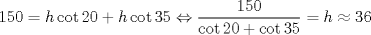 TEX: \[<br />150 = h\cot 20 + h\cot 35 \Leftrightarrow \frac{{150}}<br />{{\cot 20 + \cot 35}} = h \approx 36<br />\]<br />