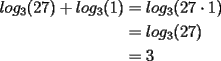 TEX: \noindent \begin{equation*}<br />\begin{aligned}<br />log_3(27)+log_3(1) &= log_3(27\cdot 1)\\<br />&=log_3(27)\\<br />&=3<br />\end{aligned}<br />\end{equation*}