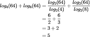 TEX: \noindent \begin{equation*}<br />\begin{aligned}<br />log_4(64)+log_8(64)&=\dfrac{log_2(64)}{log_2(4)}+\dfrac{log_2(64)}{log_2(8)}\\<br />&=\dfrac{6}{2}+\dfrac{6}{3}\\<br />&=3+2\\<br />&=5 <br />\end{aligned}<br />\end{equation*}