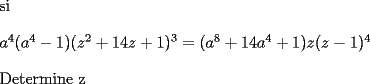 TEX: <br /><br /><br />si <br />\bigskip <br />	<br />$a^{4}(a^{4}-1)(z^{2}+14z+1)^{3}=(a^{8}+14a^{4}+1)z(z-1)^{4}$ <br /><br />\bigskip <br />	<br />Determine z<br /><br />