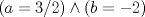 TEX: $(a=3/2) \wedge( b=-2)$