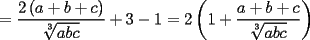 TEX: \[<br /> = \frac{{2\left( {a + b + c} \right)}}<br />{{\sqrt[3]{{abc}}}} + 3 - 1 = 2\left( {1 + \frac{{a + b + c}}<br />{{\sqrt[3]{{abc}}}}} \right)<br />\]