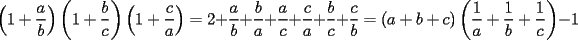 TEX: \[<br />\left( {1 + \frac{a}<br />{b}} \right)\left( {1 + \frac{b}<br />{c}} \right)\left( {1 + \frac{c}<br />{a}} \right) = 2 + \frac{a}<br />{b} + \frac{b}<br />{a} + \frac{a}<br />{c} + \frac{c}<br />{a} + \frac{b}<br />{c} + \frac{c}<br />{b} = \left( {a + b + c} \right)\left( {\frac{1}<br />{a} + \frac{1}<br />{b} + \frac{1}<br />{c}} \right) - 1<br />\]