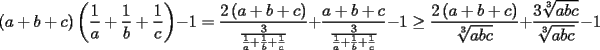 TEX: \[<br />\left( {a + b + c} \right)\left( {\frac{1}<br />{a} + \frac{1}<br />{b} + \frac{1}<br />{c}} \right) - 1 = \frac{{2\left( {a + b + c} \right)}}<br />{{\frac{3}<br />{{\frac{1}<br />{a} + \frac{1}<br />{b} + \frac{1}<br />{c}}}}} + \frac{{a + b + c}}<br />{{\frac{3}<br />{{\frac{1}<br />{a} + \frac{1}<br />{b} + \frac{1}<br />{c}}}}} - 1 \ge \frac{{2\left( {a + b + c} \right)}}<br />{{\sqrt[3]{{abc}}}} + \frac{{3\sqrt[3]{{abc}}}}<br />{{\sqrt[3]{{abc}}}} - 1<br />\]