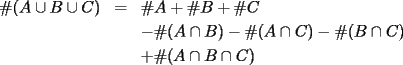 TEX: \begin{eqnarray*}<br />\#(A\cup B\cup C) & = & \#A+\#B+\#C \\<br /> &  & -\#(A\cap B)-\#(A\cap C)-\#(B\cap C) \\<br /> &  & +\#(A\cap B\cap C)<br />\end{eqnarray*}