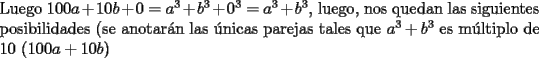 TEX: \noindent Luego $100a+10b+0=a^3+b^3+0^3=a^3+b^3$, luego, nos quedan las siguientes posibilidades (se anotar\'an las \'unicas parejas tales que $a^3+b^3$ es m\'ultiplo de $10$ ($100a+10b$)