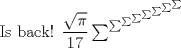 TEX:  Is back! $\dfrac{\sqrt{\pi}}{17}  \sum^{\sum^{\sum^{\sum^{\sum^{\sum^{\sum^{\sum}}}}}}}$