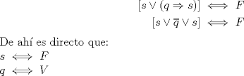 TEX: <br />\begin{equation*}<br />\begin{aligned}<br />\left[ s\vee (q \Rightarrow s) \right] &\iff F\\<br />[s\vee \overline{q} \vee s] &\iff F<br />\end{aligned}<br />\end{equation*}<br />De ah es directo que:\\<br />$s\iff F\\q\iff V$<br />