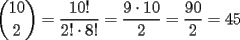 TEX: $\displaystyle{10 \choose 2} = \dfrac{10!}{2!\cdot8!}= \dfrac{9\cdot10}{2}= \dfrac{90}{2}=45$