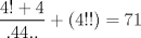 TEX: $\dfrac{4!+4}{.44..}+(4!!)=71$