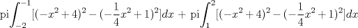 TEX: pi$\displaystyle\int_{-2}^{-1}[(-x^2+4)^2-(-\frac{1}{4}x^2+1)^2]dx$ + pi$\displaystyle\int_{1}^{2}[(-x^2+4)^2-(-\frac{1}{4}x^2+1)^2]dx$