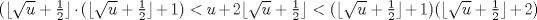 TEX: \noindent $(\lfloor{\sqrt{u}+\frac{1}{2}}\rfloor\cdot (\lfloor{\sqrt{u}+\frac{1}{2}}\rfloor+1)<u+2\lfloor{\sqrt{u}+\frac{1}{2}}\rfloor<(\lfloor{\sqrt{u}+\frac{1}{2}}\rfloor+1)(\lfloor{\sqrt{u}+\frac{1}{2}}\rfloor+2)$