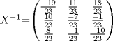 TEX: $X^{-1}$=$\begin{pmatrix}{\frac{-19}{23}}&{\frac{11}{23}}&{\frac{18}{23}}<br />\\<br />{\frac{10}{23}}&{\frac{-7}{23}}&{\frac{-1}{23}}<br />\\<br />{\frac{8}{23}}&{\frac{-1}{23}}&{\frac{-10}{23}}\end{pmatrix}$